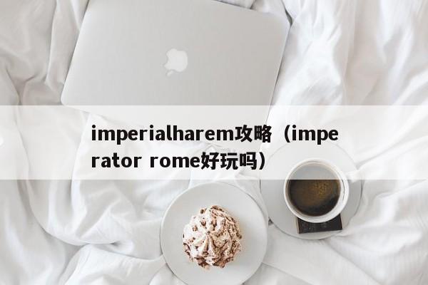 imperialharem攻略（imperator rome好玩吗）