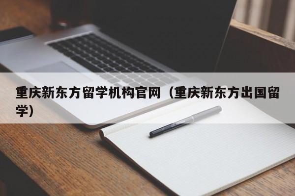 重庆新东方留学机构官网（重庆新东方出国留学）