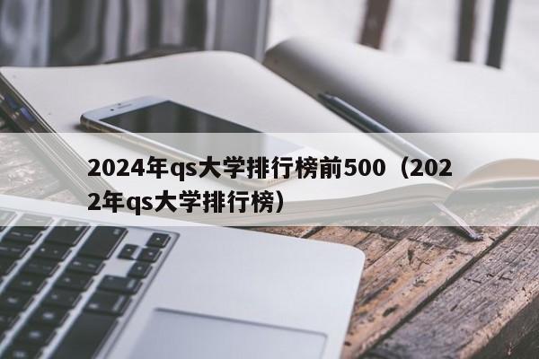 2024年qs大学排行榜前500（2022年qs大学排行榜）  第1张
