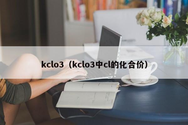 kclo3（kclo3中cl的化合价）